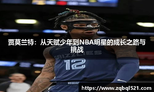 贾莫兰特：从天赋少年到NBA明星的成长之路与挑战