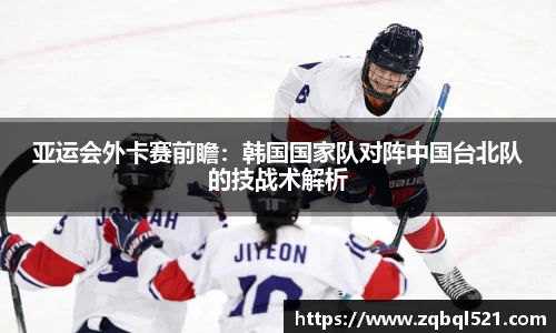 亚运会外卡赛前瞻：韩国国家队对阵中国台北队的技战术解析