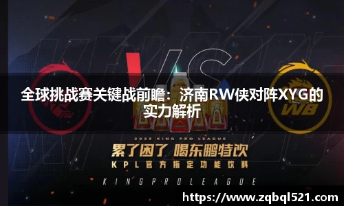 全球挑战赛关键战前瞻：济南RW侠对阵XYG的实力解析